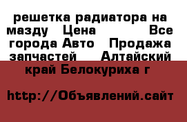  решетка радиатора на мазду › Цена ­ 4 500 - Все города Авто » Продажа запчастей   . Алтайский край,Белокуриха г.